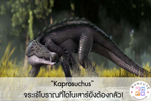 “Kaprosuchus” จระเข้โบราณที่ไดโนเสาร์ยังต้องกลัว!